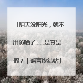 阴天没阳光，就不用防晒了……是真是假？｜谣言终结站