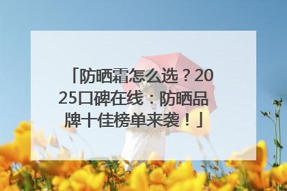 防晒霜怎么选？2025口碑在线：防晒品牌十佳榜单来袭！
