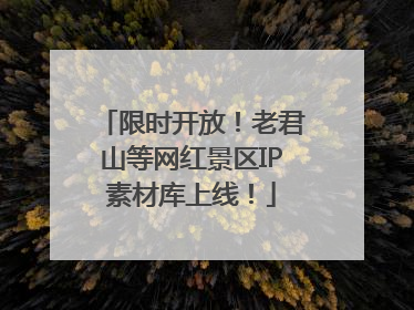 限时开放！老君山等网红景区IP素材库上线！