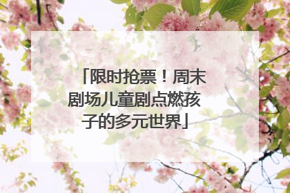 限时抢票！周末剧场儿童剧点燃孩子的多元世界