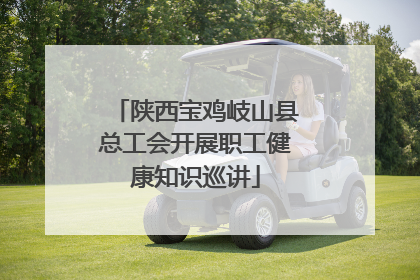 陕西宝鸡岐山县总工会开展职工健康知识巡讲