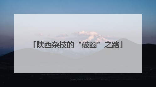 陕西杂技的“破圈”之路