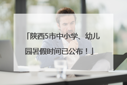 陕西5市中小学、幼儿园暑假时间已公布！
