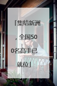 集结新洲，全国500名高手已就位