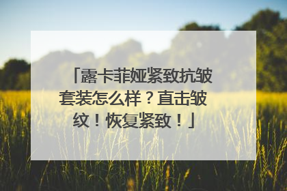 露卡菲娅紧致抗皱套装怎么样？直击皱纹！恢复紧致！