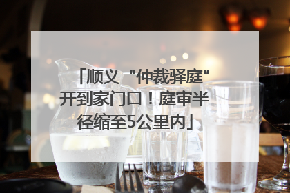 顺义“仲裁驿庭”开到家门口！庭审半径缩至5公里内