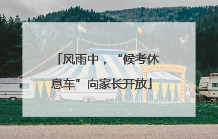 风雨中，“候考休息车”向家长开放