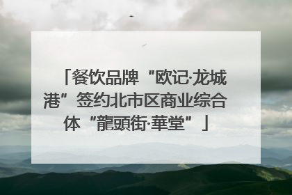 餐饮品牌“欧记·龙城港”签约北市区商业综合体“龍頭街·華堂”