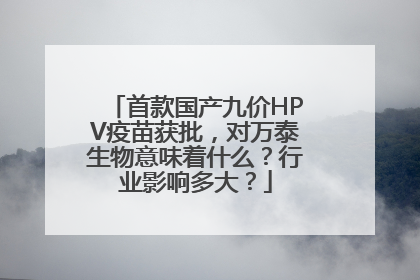 首款国产九价HPV疫苗获批，对万泰生物意味着什么？行业影响多大？