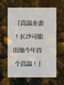 高温来袭！长沙可能出现今年首个高温！