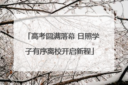 高考圆满落幕 日照学子有序离校开启新程