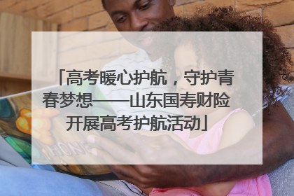 高考暖心护航，守护青春梦想——山东国寿财险开展高考护航活动