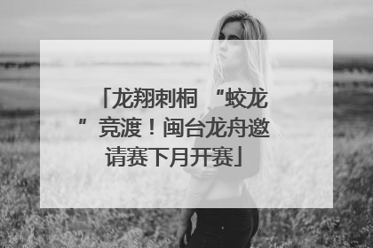 龙翔刺桐 “蛟龙”竞渡！闽台龙舟邀请赛下月开赛
