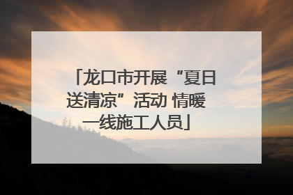 龙口市开展“夏日送清凉”活动 情暖一线施工人员