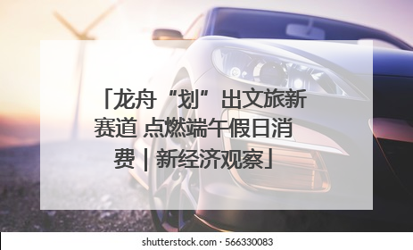龙舟“划”出文旅新赛道 点燃端午假日消费｜新经济观察