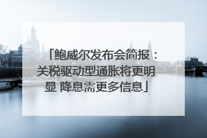 鲍威尔发布会简报：关税驱动型通胀将更明显 降息需更多信息