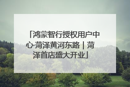 鸿蒙智行授权用户中心·菏泽黄河东路｜菏泽首店盛大开业