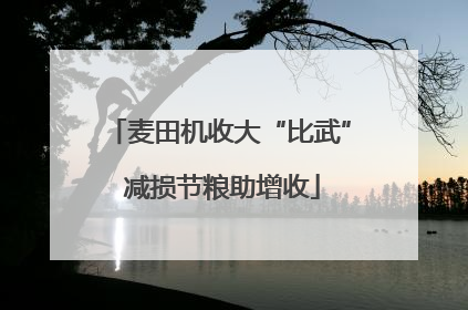 麦田机收大“比武” 减损节粮助增收