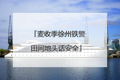 麦收季徐州铁警田间地头话安全