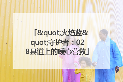 "火焰蓝"守护者：028县道上的暖心营救