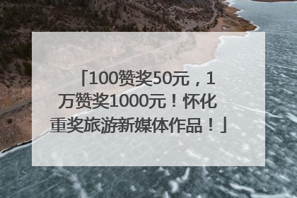 100赞奖50元，1万赞奖1000元！怀化重奖旅游新媒体作品！