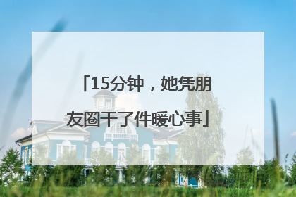 15分钟，她凭朋友圈干了件暖心事