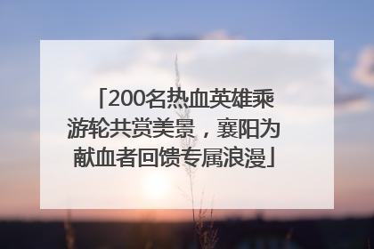 200名热血英雄乘游轮共赏美景，襄阳为献血者回馈专属浪漫