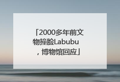 2000多年前文物撞脸Labubu，博物馆回应