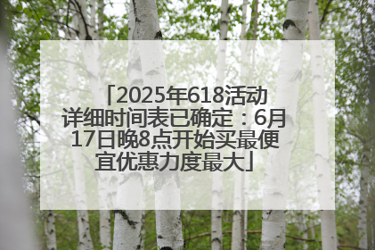 2025年618活动详细时间表已确定：6月17日晚8点开始买最便宜优惠力度最大