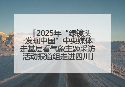 2025年“绿镜头·发现中国”中央媒体走基层看气象主题采访活动报道组走进四川