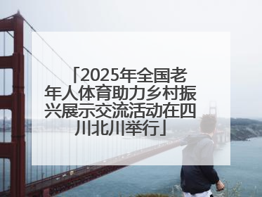 2025年全国老年人体育助力乡村振兴展示交流活动在四川北川举行