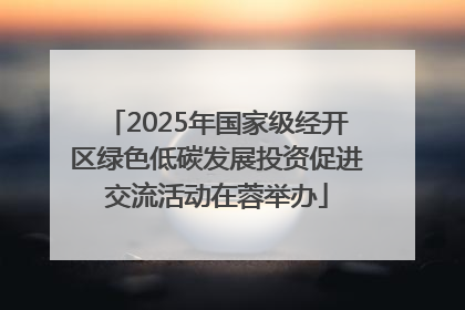 2025年国家级经开区绿色低碳发展投资促进交流活动在蓉举办