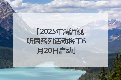 2025年澜湄视听周系列活动将于6月20日启动