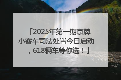 2025年第一期京牌小客车司法处置今日启动，618辆车等你选！