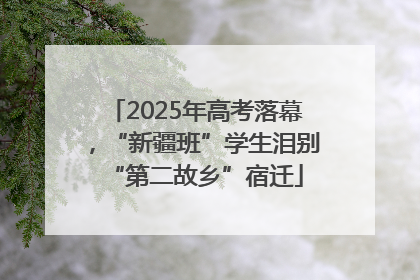 2025年高考落幕，“新疆班”学生泪别“第二故乡”宿迁