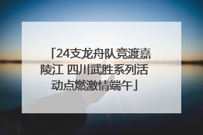 24支龙舟队竞渡嘉陵江 四川武胜系列活动点燃激情端午