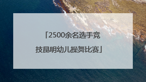 2500余名选手竞技昆明幼儿操舞比赛