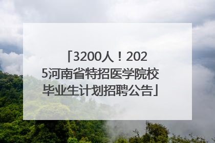3200人！2025河南省特招医学院校毕业生计划招聘公告