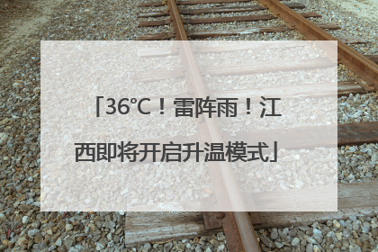 36℃！雷阵雨！江西即将开启升温模式