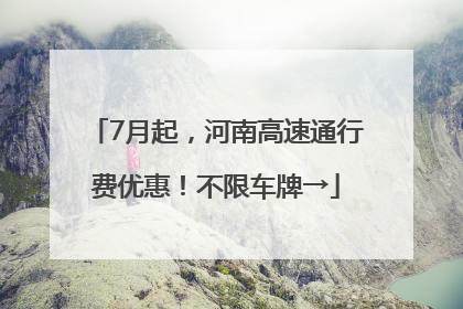 7月起，河南高速通行费优惠！不限车牌→
