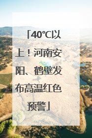 40℃以上！河南安阳、鹤壁发布高温红色预警