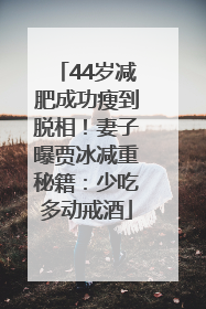 44岁减肥成功瘦到脱相！妻子曝贾冰减重秘籍：少吃多动戒酒