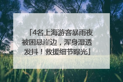 4名上海游客暴雨夜被困悬崖边，浑身湿透发抖！救援细节曝光