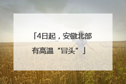 4日起，安徽北部有高温“冒头”