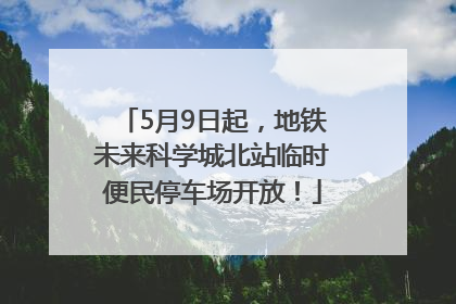 5月9日起，地铁未来科学城北站临时便民停车场开放！