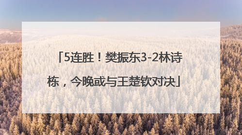 5连胜！樊振东3-2林诗栋，今晚或与王楚钦对决