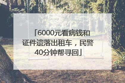 6000元看病钱和证件遗落出租车，民警40分钟帮寻回