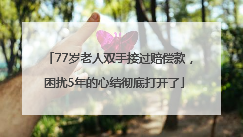 77岁老人双手接过赔偿款，困扰5年的心结彻底打开了
