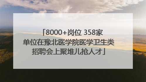 8000+岗位 358家单位在豫北医学院医学卫生类招聘会上聚堆儿抢人才