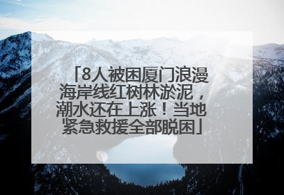 8人被困厦门浪漫海岸线红树林淤泥，潮水还在上涨！当地紧急救援全部脱困